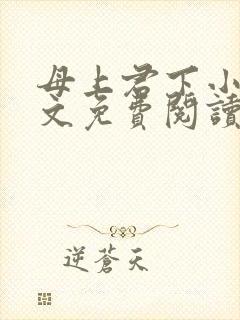 母上君下小说全文免费阅读无弹窗