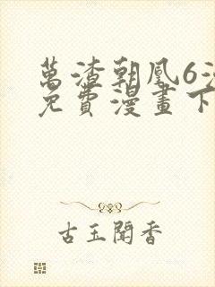 万渣朝凰6漫画免费漫画下拉式