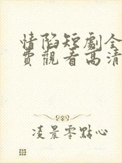 情陷短剧全集免费观看高清