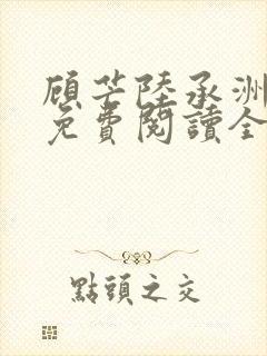 顾芒陆承洲小说免费阅读全文免费阅读下载