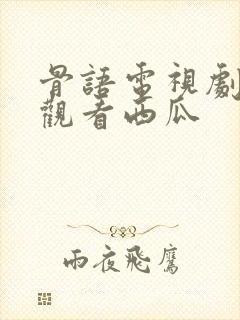 骨语电视剧免费观看西瓜