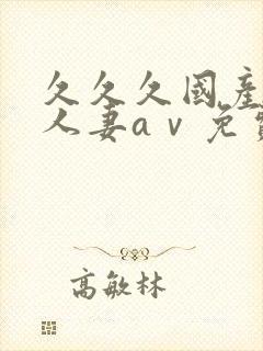 久久久国产精品人妻aⅴ免费