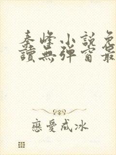 秦峰小说免费阅读无弹窗最新章节