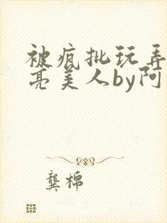 被疯批玩弄的漂亮美人by阿回