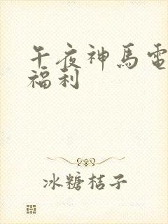 午夜神马电影院福利