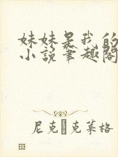 妹妹是我的储精小说笔趣阁全文阅读