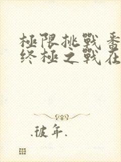 极限挑战番外篇终极之战在线观看