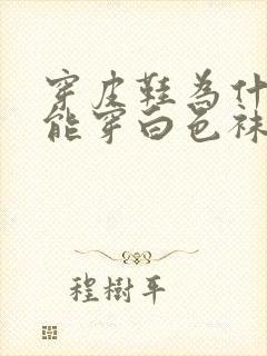 穿皮鞋为什么不能穿白色袜子