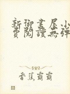 新御书屋小说免费阅读无弹窗全文