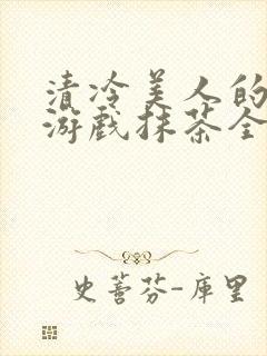 清冷美人的神奇游戏抹茶全文阅读