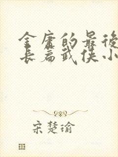 金庸的最后一部长篇武侠小说是什么