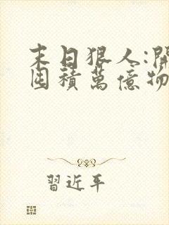 末日狠人:开局囤积万亿物资小说无弹窗