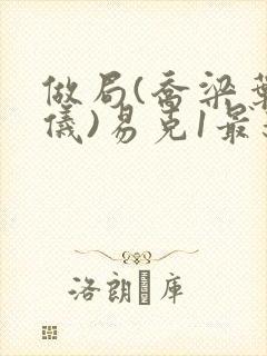 做局(乔梁叶心仪)易克1最新章节更新