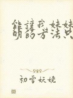 能让我妹妹变聪明的方法只有我的xx