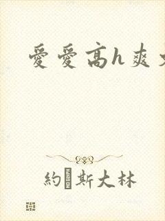 爱爱高h爽文