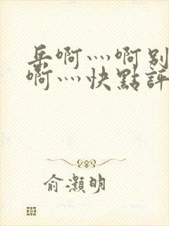 岳啊灬啊别停灬啊灬快点评价