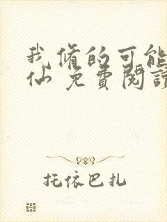 我修的可能是假仙 免费阅读