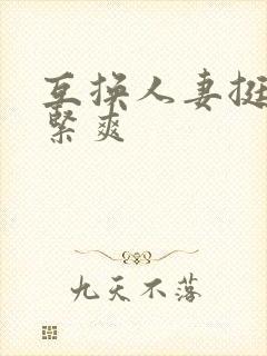 互换人妻挺进好紧爽