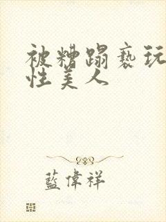 被糟蹋亵玩的双性美人