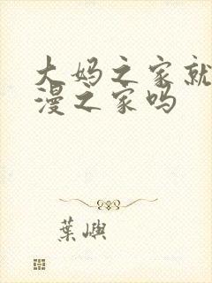 大妈之家就是动漫之家吗