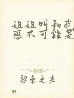 姐姐叫和我的初恋不可能是亲姐姐动漫