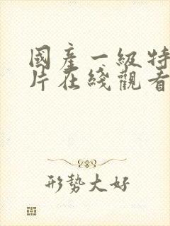 国产一级特黄大片在线观看