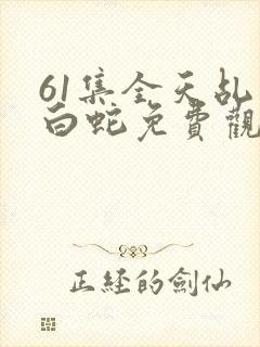 61集全天乩之白蛇免费观看