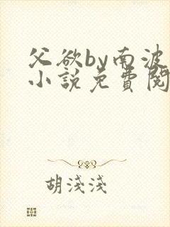 父欲by南波万小说免费阅读笔趣阁