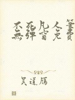 不死凡人笔趣阁无弹窗免费阅读封面