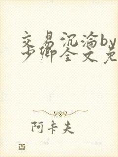 交易沉沦by许少卿全文免费阅读