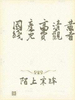 国产高清黄片在线免费观看