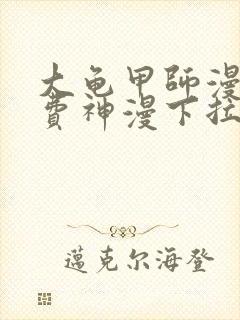 大龟甲师漫画免费神漫下拉式