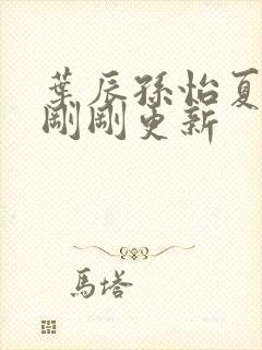 叶辰孙怡夏若雪刚刚更新