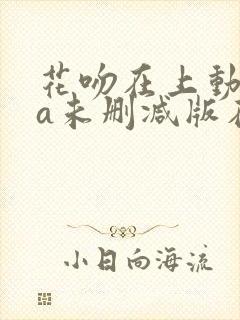 花吻在上动ova未删减版在线观看免费