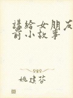 讲给女朋友的睡前小故事