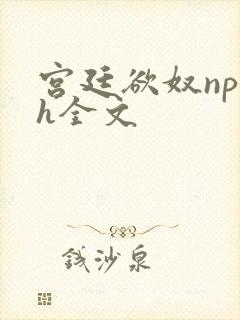 宫廷欲奴np高h全文