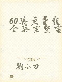 60集免费观看全集完整电视剧