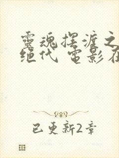 灵魂摆渡之风华绝代 电影在线观看