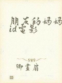 朋友的妈妈双字id电影