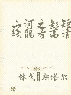 山河之影短剧在线观看高清完整免费