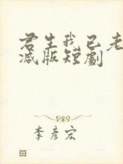 君生我已老未删减版短剧