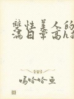 双性美人的被灌满日常高h总攻