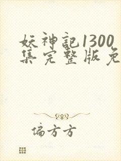 妖神记1300集完整版免费观看下载