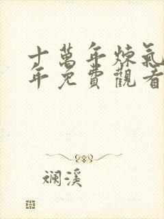 十万年炼气十万年免费观看全集