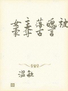 女主落魄被强取豪夺古言