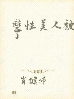 双性美人被玩坏了