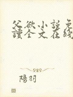 父欲小说免费阅读全文在线阅笔趣