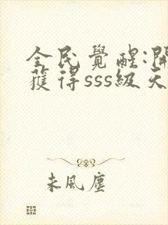 全民觉醒:开局获得sss级天赋 小说完整