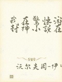 我在惊悚游戏里封神小说在哪里看