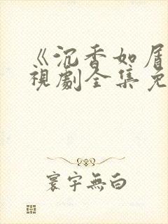 《沉香如屑》电视剧全集免费